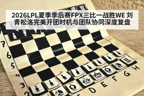2026LPL夏季季后赛FPX三比一战胜WE 刘青松洛完美开团时机与团队协同深度复盘