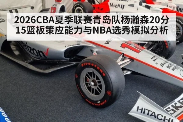 2026CBA夏季联赛青岛队杨瀚森20分15篮板策应能力与NBA选秀模拟分析