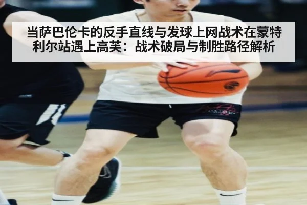 当萨巴伦卡的反手直线与发球上网战术在蒙特利尔站遇上高芙：战术破局与制胜路径解析