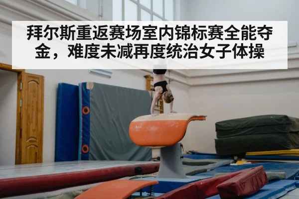 拜尔斯重返赛场室内锦标赛全能夺金,难度未减再度统治女子体操