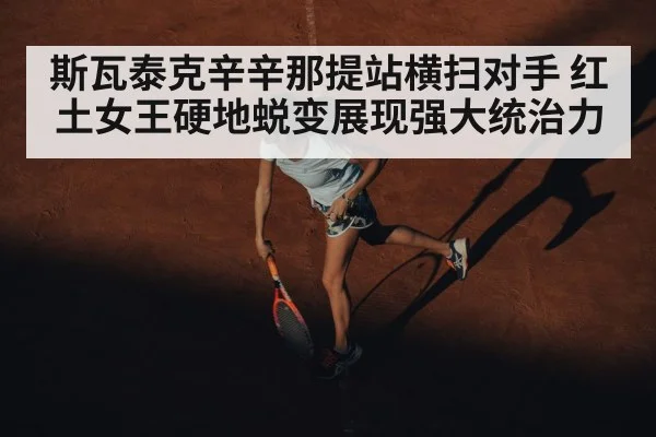 斯瓦泰克辛辛那提站横扫对手 红土女王硬地蜕变展现强大统治力
