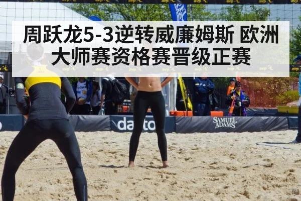 周跃龙5-3逆转威廉姆斯 欧洲大师赛资格赛晋级正赛