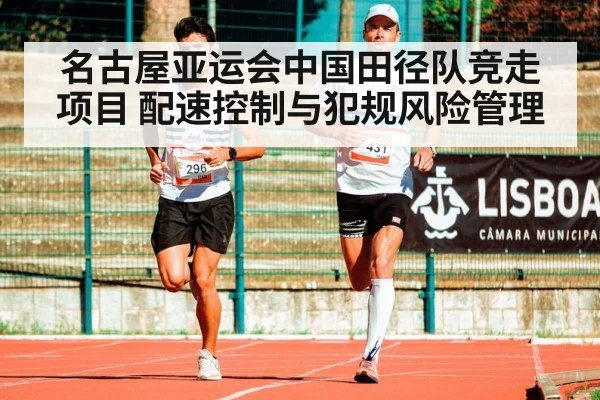 名古屋亚运会中国田径队竞走项目 配速控制与犯规风险管理
