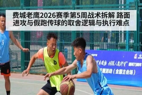 费城老鹰2026赛季第5周战术拆解 路面进攻与假跑传球的取舍逻辑与执行难点