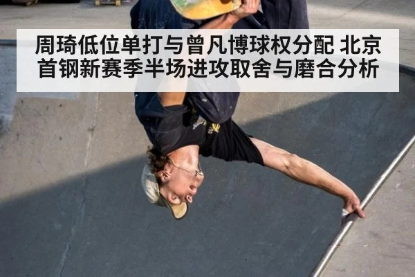 周琦低位单打与曾凡博球权分配 北京首钢新赛季半场进攻取舍与磨合分析