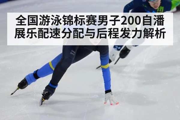 全国游泳锦标赛男子200自潘展乐配速分配与后程发力解析