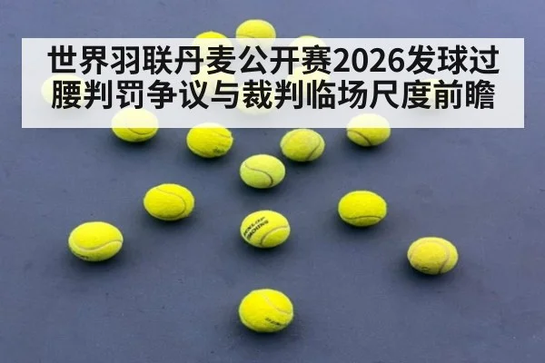 世界羽联丹麦公开赛2026发球过腰判罚争议与裁判临场尺度前瞻