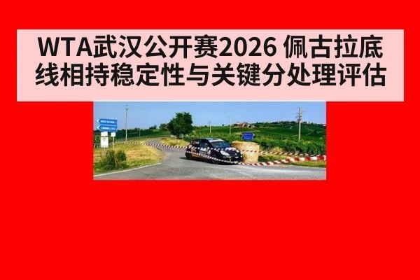 WTA武汉公开赛2026 佩古拉底线相持稳定性与关键分处理评估