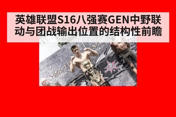 英雄联盟S16八强赛GEN中野联动与团战输出位置的结构性前瞻