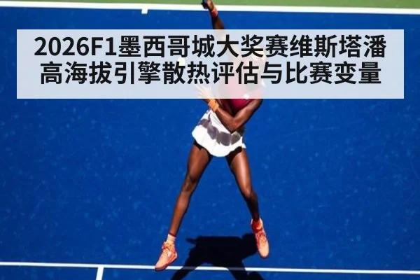 2026F1墨西哥城大奖赛维斯塔潘高海拔引擎散热评估与比赛变量