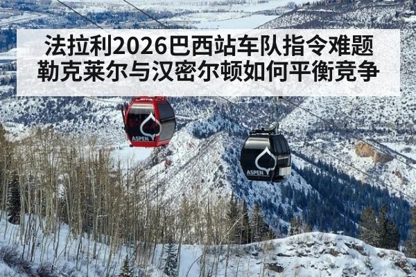 法拉利2026巴西站车队指令难题 勒克莱尔与汉密尔顿如何平衡竞争